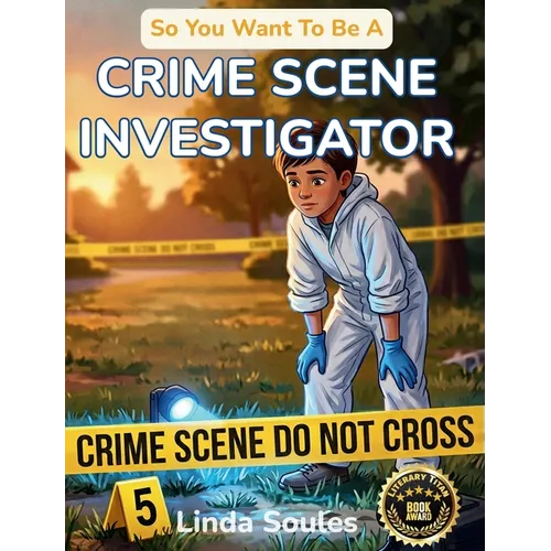 So You Want To Be A Crime Scene Investigator: A Kids' Guide to Forensic Science, Evidence Collection, Crime Labs, and the Detail-Minded Detectives Who