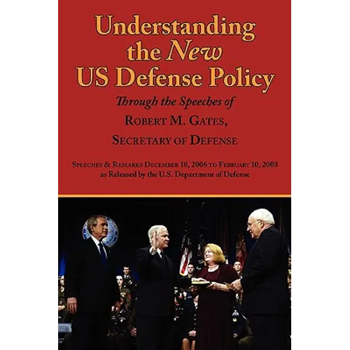 Understanding the New Us Defense Policy Through the Speeches of Robert M. Gates, Secretary of Defense: Speeches and Remarks December 18, 2006 to Febru