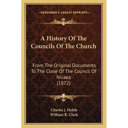 A History Of The Councils Of The Church: From The Original Documents To The Close Of The Council Of Nicaea (1872)
