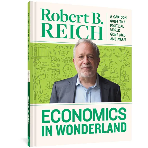Economics in Wonderland: Robert Reich's Cartoon Guide to a Political World Gone Mad and Mean