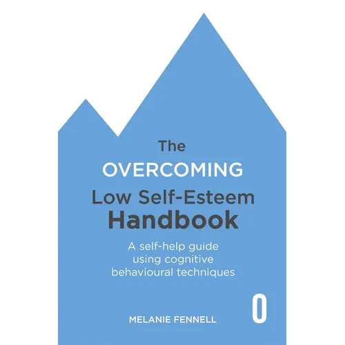 The Overcoming Low Self-Esteem Handbook: A Self-Help Guide Using Cognitive Behavioural Techniques