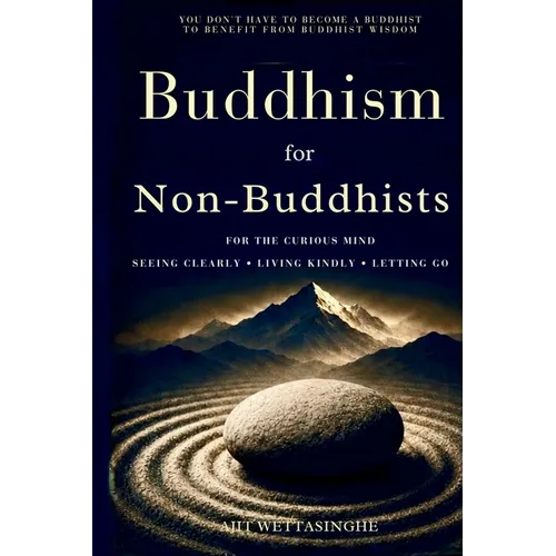 Buddhism for Non-Buddhists: For the Curious Mind: Seeing Clearly, Living Kindly, and Letting Go