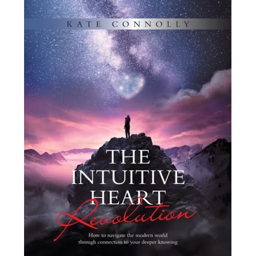 The Intuitive Heart Revolution: How to Navigate the Modern World Through Connection to Your Deeper Knowing