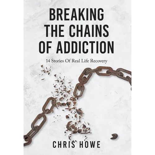 Breaking The Chains Of Addiction: 14 Stories Of Real Life Recovery