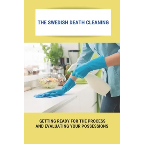 The Swedish Death Cleaning: Getting Ready For The Process And Evaluating Your Possessions: Swedish Death Cleaning Steps