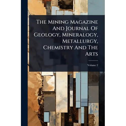 The Mining Magazine And Journal Of Geology, Mineralogy, Metallurgy, Chemistry And The Arts