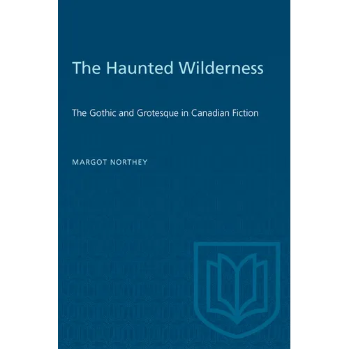 The Haunted Wilderness: The Gothic and Grotesque in Canadian Fiction
