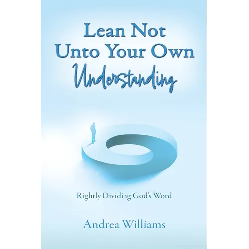 Lean Not Unto Your Own Understanding: Rightly Dividing God's Word