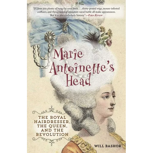 Marie Antoinette's Head: The Royal Hairdresser, the Queen, and the Revolution