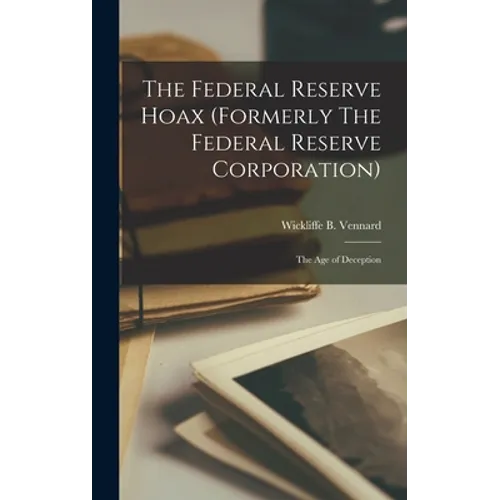 The Federal Reserve Hoax (formerly The Federal Reserve Corporation): the Age of Deception