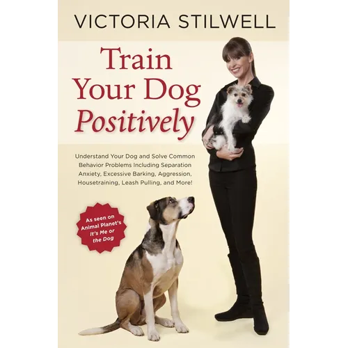 Train Your Dog Positively: Understand Your Dog and Solve Common Behavior Problems Including Separation Anxiety, Excessive Barking, Aggression, Housetr