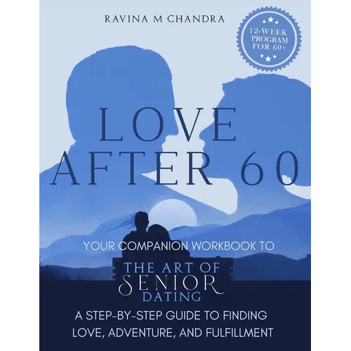 Love After 60: Your Companion Workbook to The Art of Senior Dating: A Step-by-Step Guide to Finding Love, Adventure and Fulfillment
