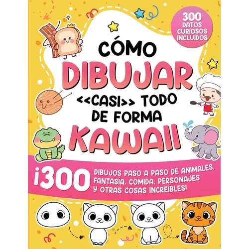 Cómo dibujar casi todo de forma kawaii: 300 dibujos de animales, fantasía, comida, personajes y otras cosas increíbles!