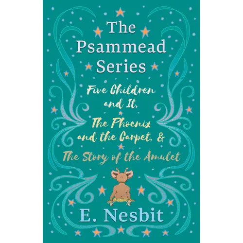 Five Children and It, The Phoenix and the Carpet, and The Story of the Amulet;The Psammead Series - Books 1 - 3