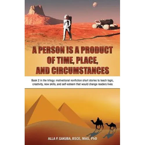 A Person Is a Product of Time, Place, and Circumstances: Book 2 in the trilogy: motivational nonfiction short stories to teach logic, creativity, new