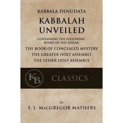 Kabbala Denudata: The Kabbalah Unveiled: Containing the Following Books of the Zohar: The Book of Concealed Mystery & The Greater and Le