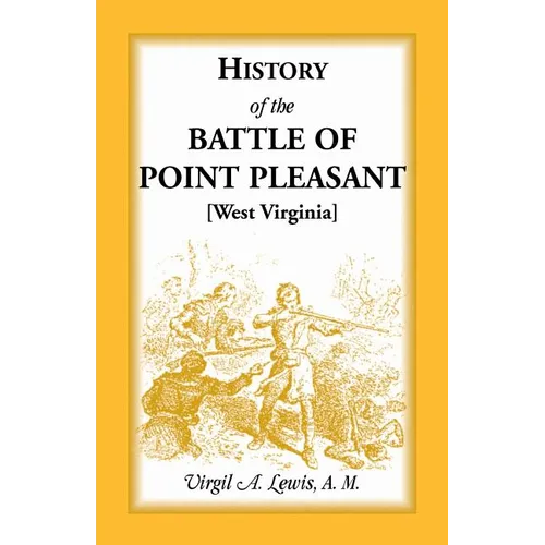 History of the Battle of Point Pleasant [West Virginia]: Fought Between White Men and Indians at the Mouth of the Great Kanawha River (now Point Pleas