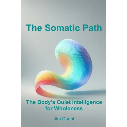 The Somatic Path: The Body's Quiet Intelligence for Wholeness