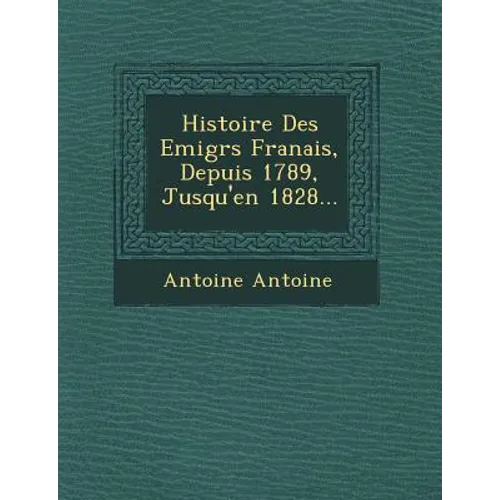 Histoire Des Emigr S Fran Ais, Depuis 1789, Jusqu'en 1828...