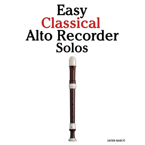 Easy Classical Alto Recorder Solos: Featuring music of Bach, Mozart, Beethoven, Vivaldi and Other Composers