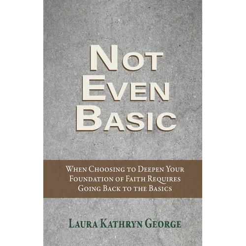 Not Even Basic: When Choosing to Deepen Your Foundation of Faith Requires Going Back to the Basics