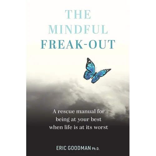 The Mindful Freak-Out: A Rescue Manual for Being at Your Best When Life Is at Its Worst