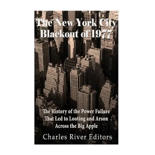 The New York City Blackout of 1977: The History of the Power Failure that Led to Looting and Arson Across the Big Apple