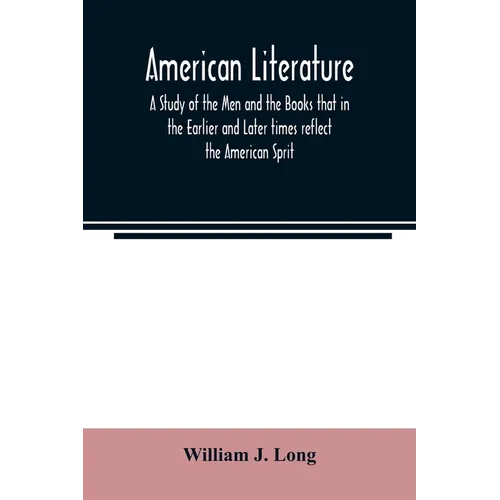 American literature; A Study of the Men and the Books that in the Earlier and Later times reflect the American Sprit