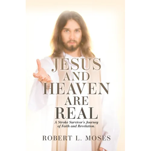Jesus and Heaven are Real: A Stroke Survivor's Journey of Faith and Revelation.