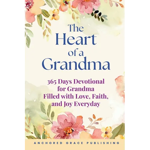 The Heart of a Grandma: 365 Days Devotional for Grandma Filled with Love, Faith, and Joy Everyday