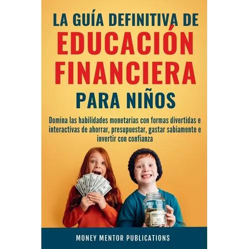La guía definitiva de educación financiera para niños: Domina las habilidades monetarias con formas divertidas e interactivas de ahorrar, presupuestar