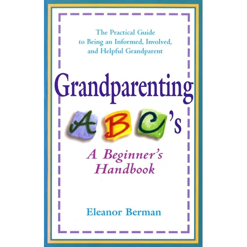 Grandparenting ABCs: A Beginner's Handbook -- The Practical Guide to Being an Informed, Involved, andHelpful Grandparent
