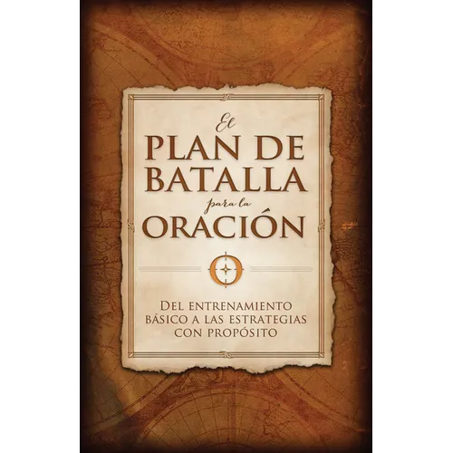 El Plan de Batalla Para La Oración: del Entrenamiento Básico a Las Estrategias Con Propósito