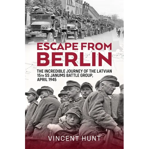 Escape from Berlin: The Incredible Journey of the Latvian 15th SS Janums Battle Group, April 1945