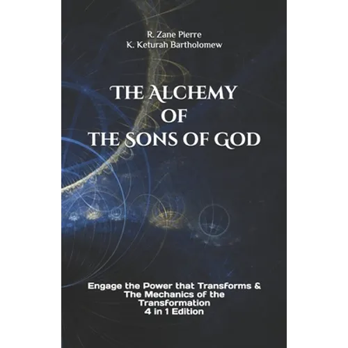 The Alchemy of the Sons of God: Engage the Power that Transforms & The Mechanics of the Transformation 4 in 1 Edition