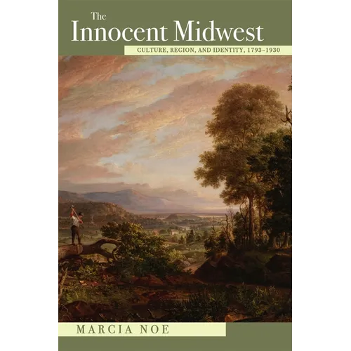 The Innocent Midwest: Culture, Region, and Identity, 1793-1930