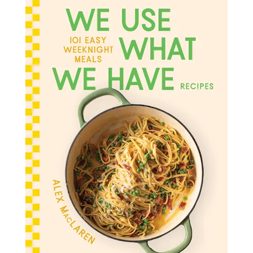 We Use What We Have Recipes: 101 Easy Weeknight Meals
