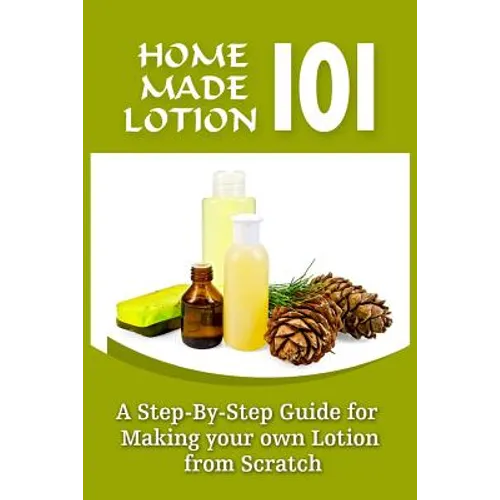 Homemade Lotion 101: A Step-By-Step Guide For Making Your Own Lotion From Scratch