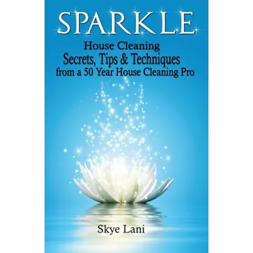 Sparkle: House Cleaning Secrets, Tips & Techniques from a 50 Year House Cleaning Pro