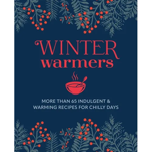 Winter Warmers: More Than 65 Indulgent and Warming Recipes for Chilly Days