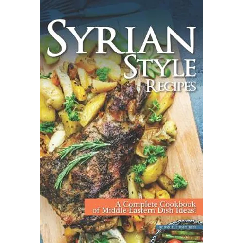 Syrian Style Recipes: A Complete Cookbook of Middle-Eastern Dish Ideas!