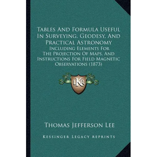 Tables And Formula Useful In Surveying, Geodesy, And Practical Astronomy: Including Elements For The Projection Of Maps, And Instructions For Field Ma