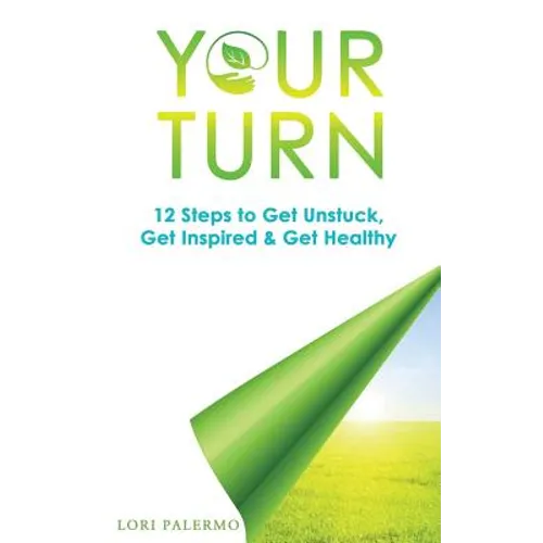 Your Turn: 12 Steps to Get Unstuck, Get Inspired & Get Healthy