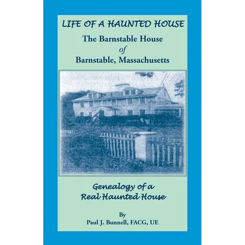 Life of a Haunted House. the Barnstable House of Barnstable, Massachusetts. Genealogy of a Real Haunted House