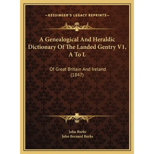 A Genealogical And Heraldic Dictionary Of The Landed Gentry V1, A To L: Of Great Britain And Ireland (1847)