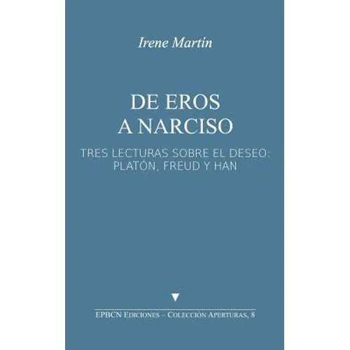 de Eros a Narciso: Tres Lecturas Sobre El Deseo: Platón, Freud Y Han