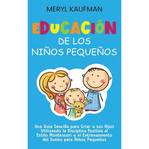 Educación de los niños pequeños: Una guía sencilla para criar a sus hijos utilizando la disciplina positiva al estilo Montessori y el entrenamiento de