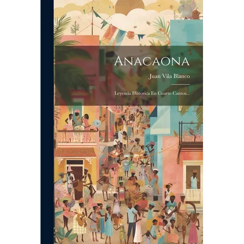 Anacaona: Leyenda Historica En Cuarto Cantos...