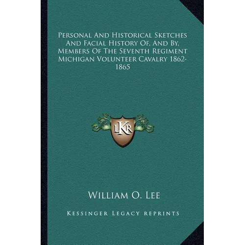 Personal And Historical Sketches And Facial History Of, And By, Members Of The Seventh Regiment Michigan Volunteer Cavalry 1862-1865