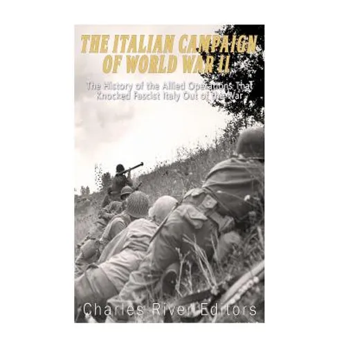 The Italian Campaign of World War II: The History of the Allied Operations that Knocked Fascist Italy Out of the War